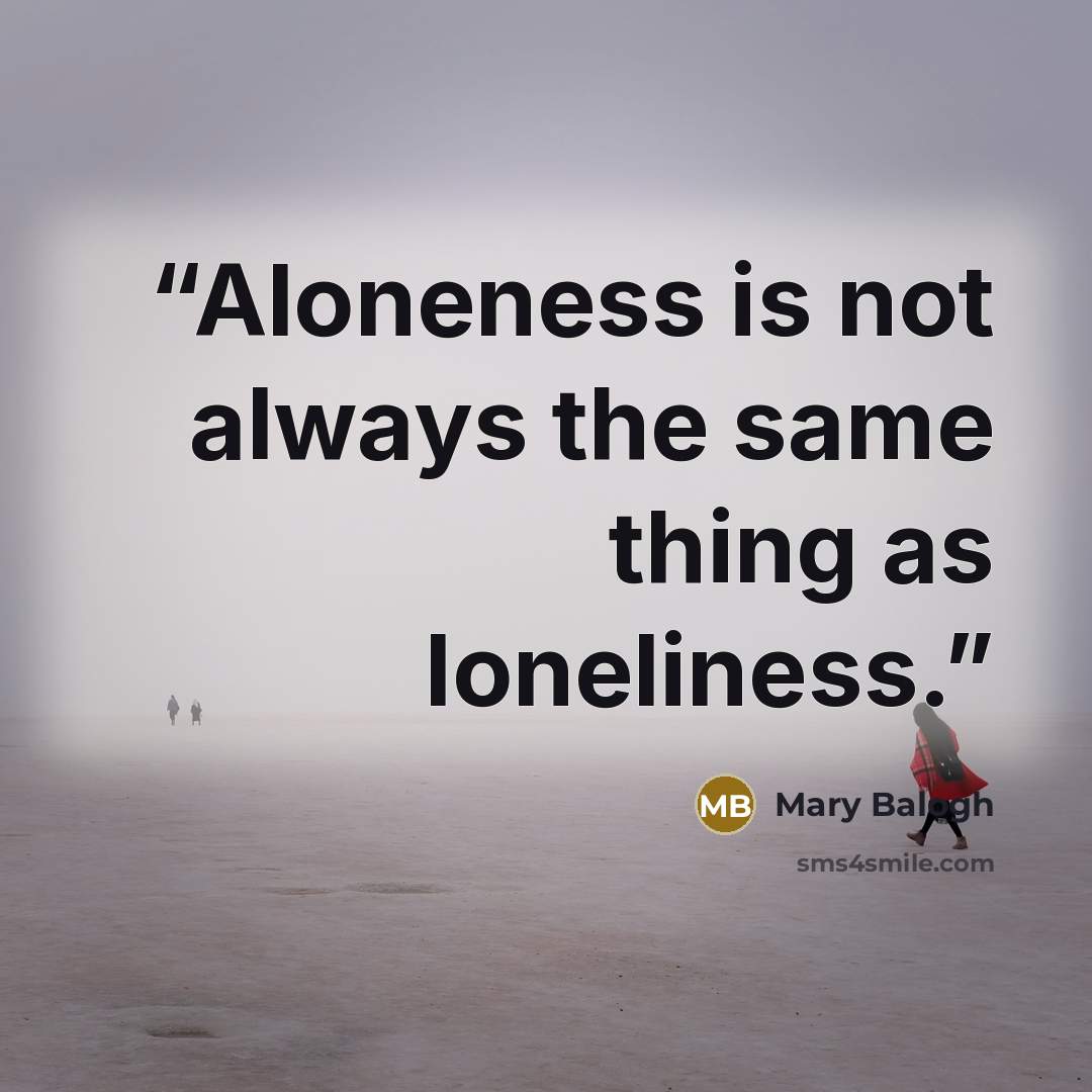 “Aloneness is not always the same thing as loneliness.” quote by Mary Balogh