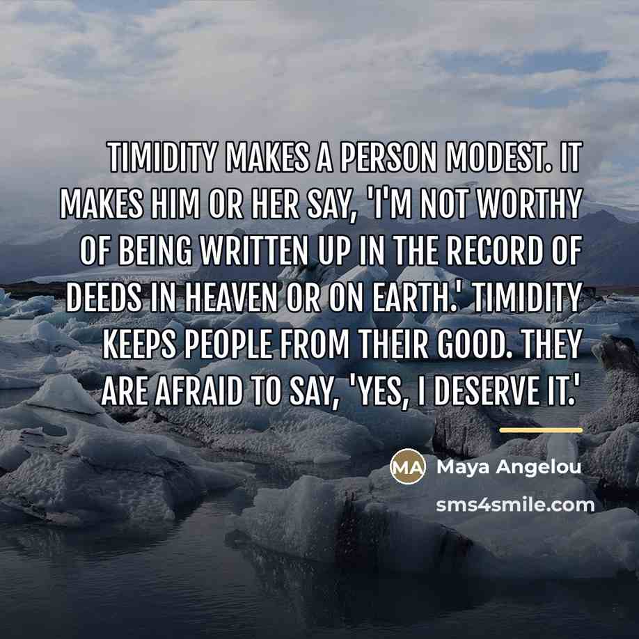 “Timidity makes a person modest. It makes him or her…” quote by Maya Angelou