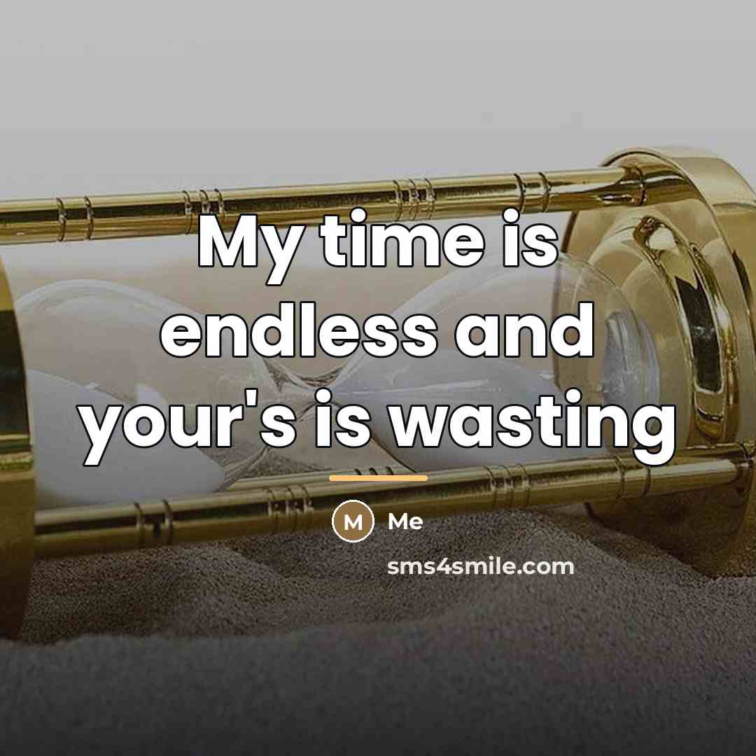 “My time is endless and your's is wasting…” quote by Me