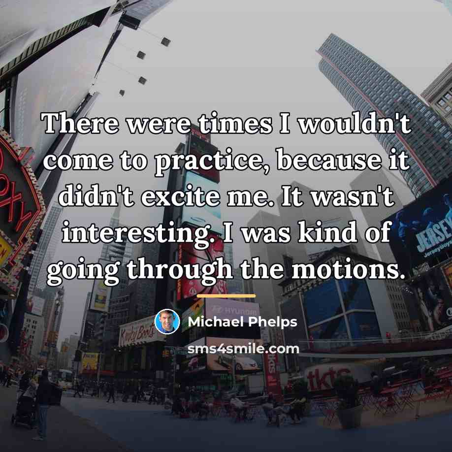 “There were times I wouldn't come to practice, because it…” quote by Michael Phelps