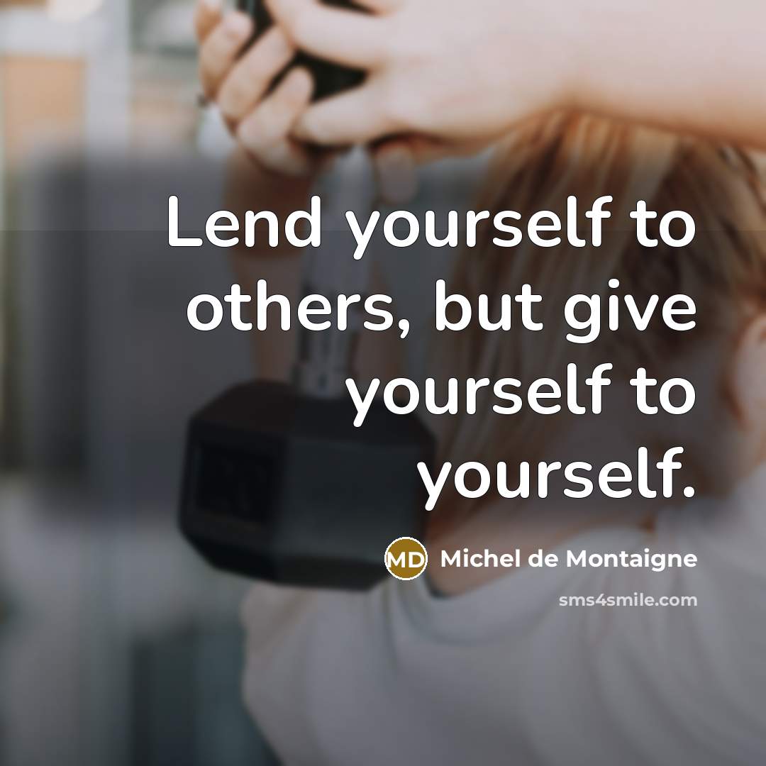 “Lend yourself to others, but give yourself to yourself.” quote by Michel de Montaigne