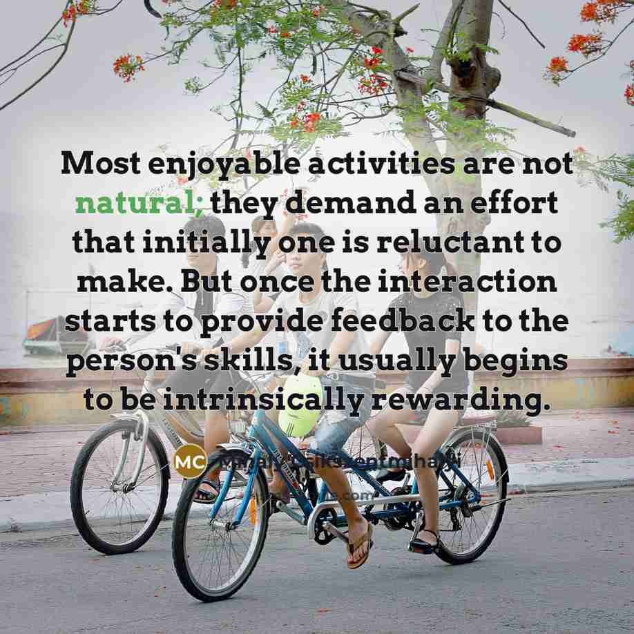 “Most enjoyable activities are not natural; they demand an effort…” quote by Mihaly Csikszentmihalyi