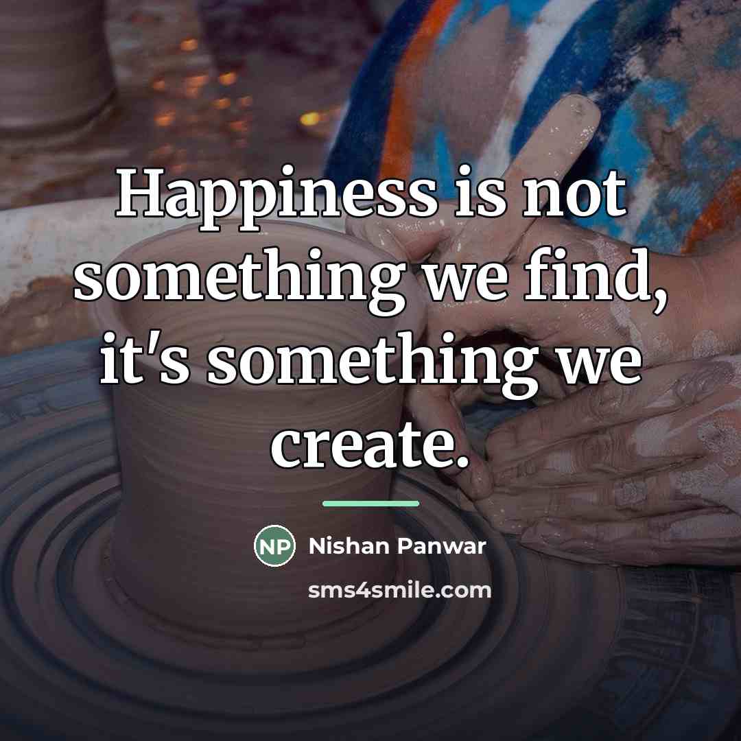 “Happiness is not something we find, it's something we create.…” quote by Nishan Panwar