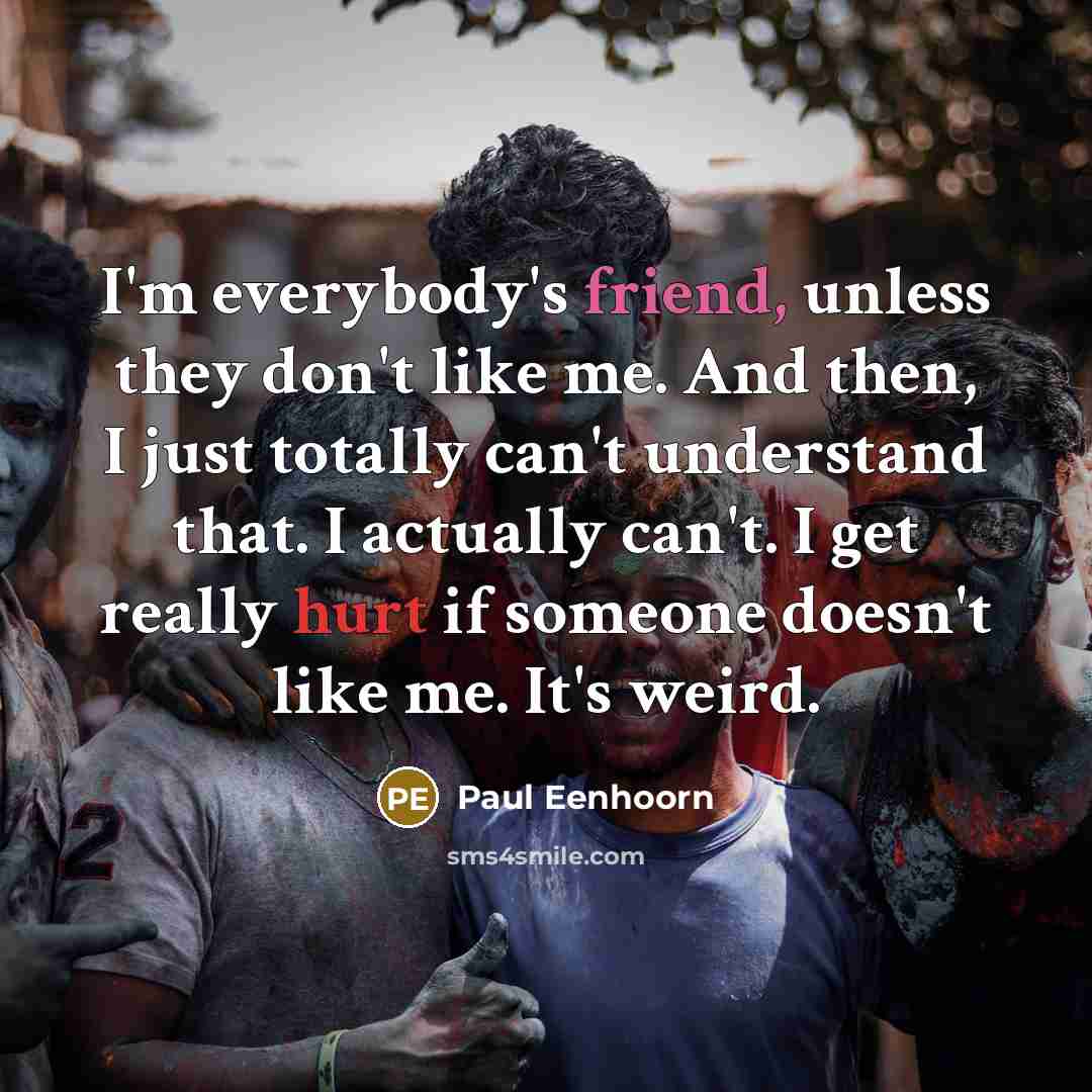 “I'm everybody's friend, unless they don't like me. And then,…” quote by Paul Eenhoorn