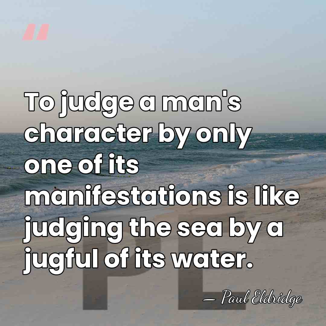To judge a man's character by only one of its manifestations is&hellip; - Paul Eldridge