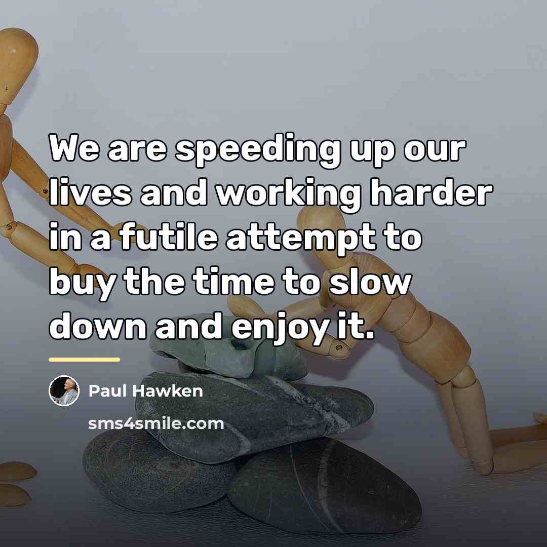 “We are speeding up our lives and working harder in…” quote by Paul Hawken