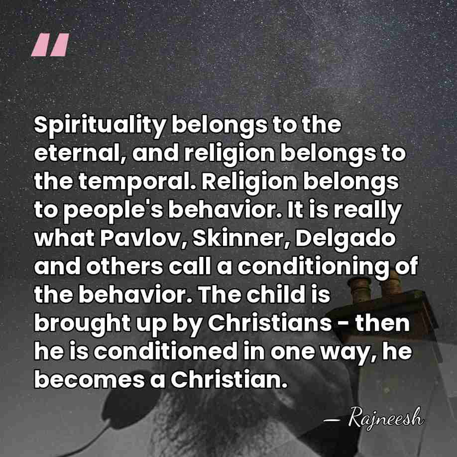 Spirituality belongs to the eternal, and religion belongs to the temporal. Religion&hellip; - Rajneesh