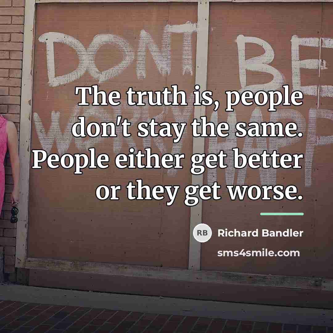 “The truth is, people don't stay the same. People either…” quote by Richard Bandler