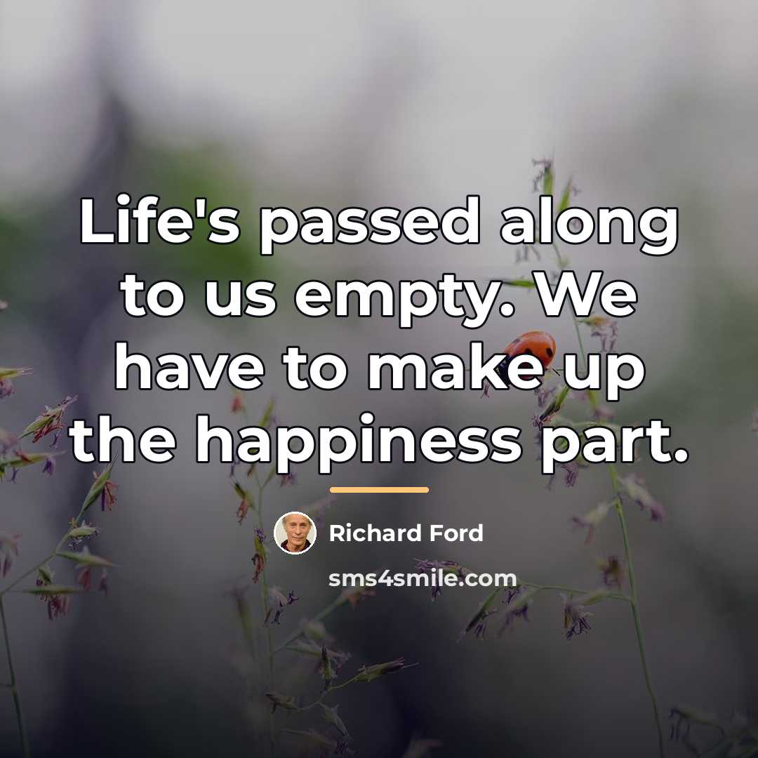 “Life's passed along to us empty. We have to make…” quote by Richard Ford