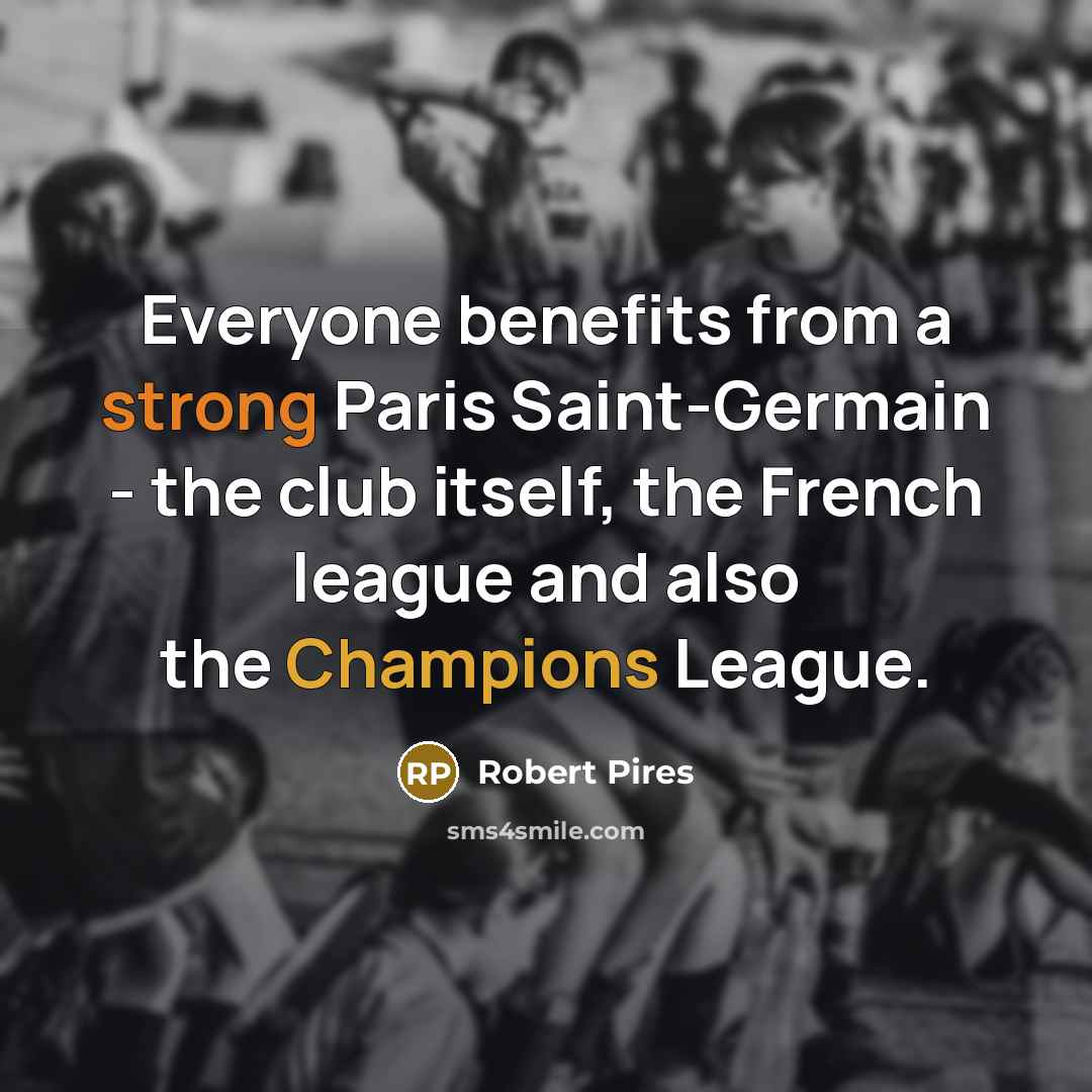 “Everyone benefits from a strong Paris Saint-Germain - the club itself, the French league and also the Champions League.” quote by Robert Pires