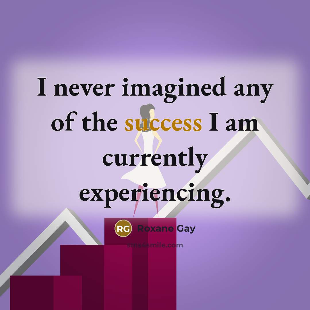 “I never imagined any of the success I am currently…” quote by Roxane Gay