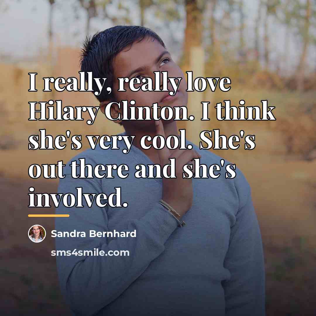 “I really, really love Hilary Clinton. I think she's very…” quote by Sandra Bernhard
