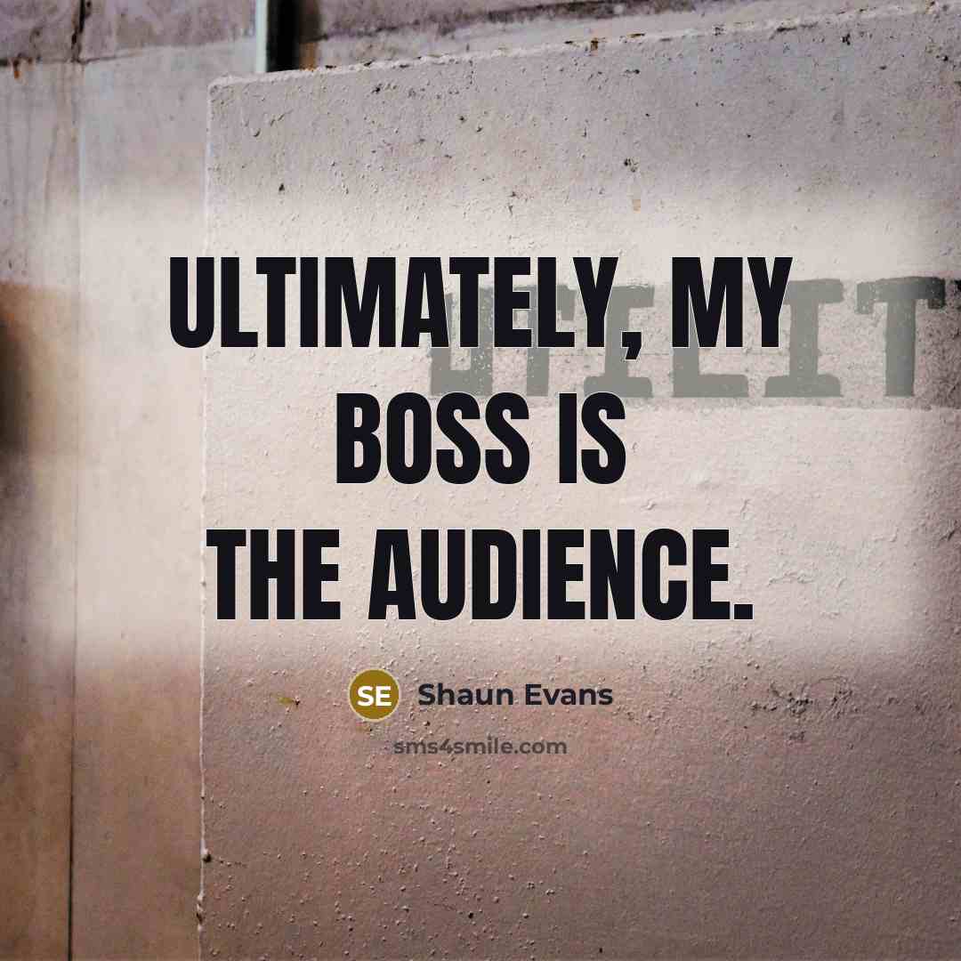 “Ultimately, my boss is the audience.…” quote by Shaun Evans