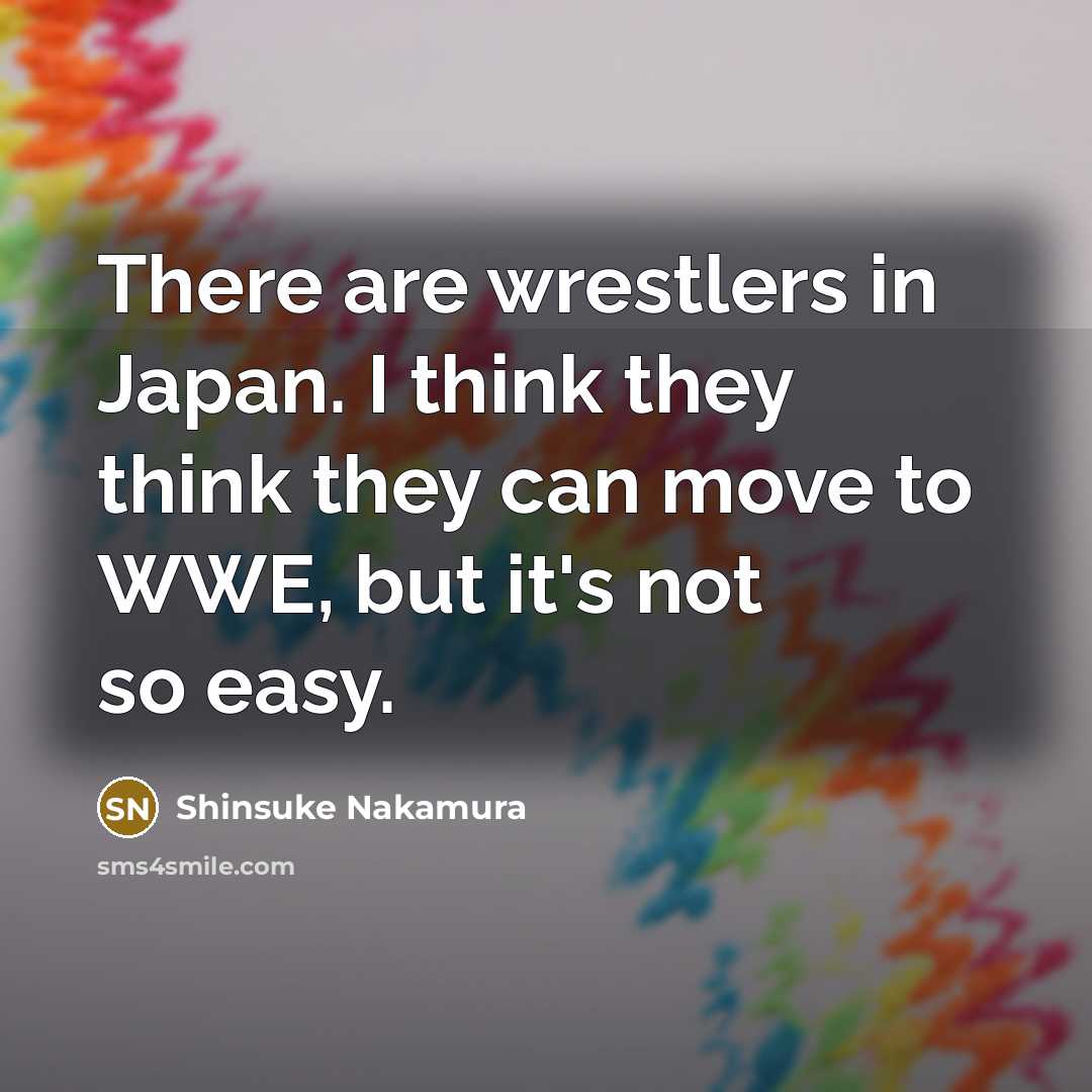“There are wrestlers in Japan. I think they think they…” quote by Shinsuke Nakamura