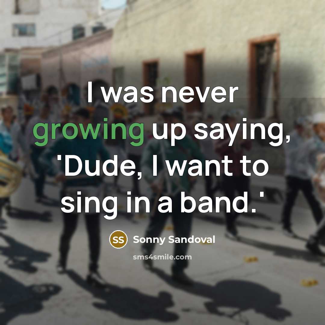 “I was never growing up saying, 'Dude, I want to…” quote by Sonny Sandoval