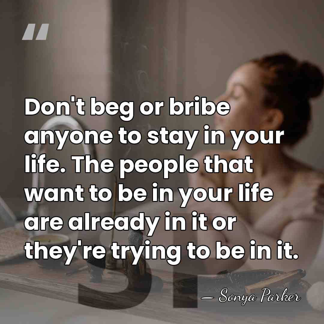 Don't beg or bribe anyone to stay in your life. The people&hellip; - Sonya Parker