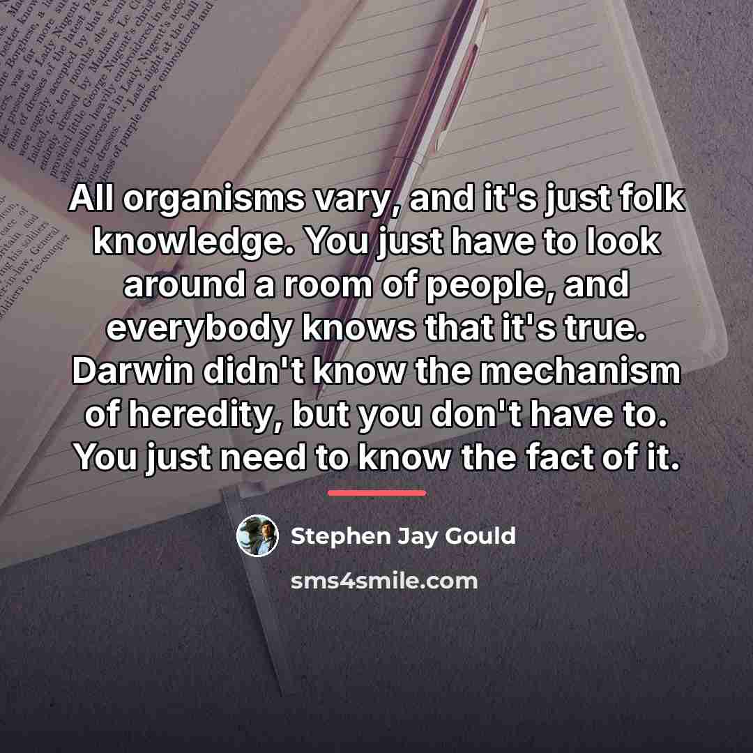 “All organisms vary, and it's just folk knowledge. You just…” quote by Stephen Jay Gould