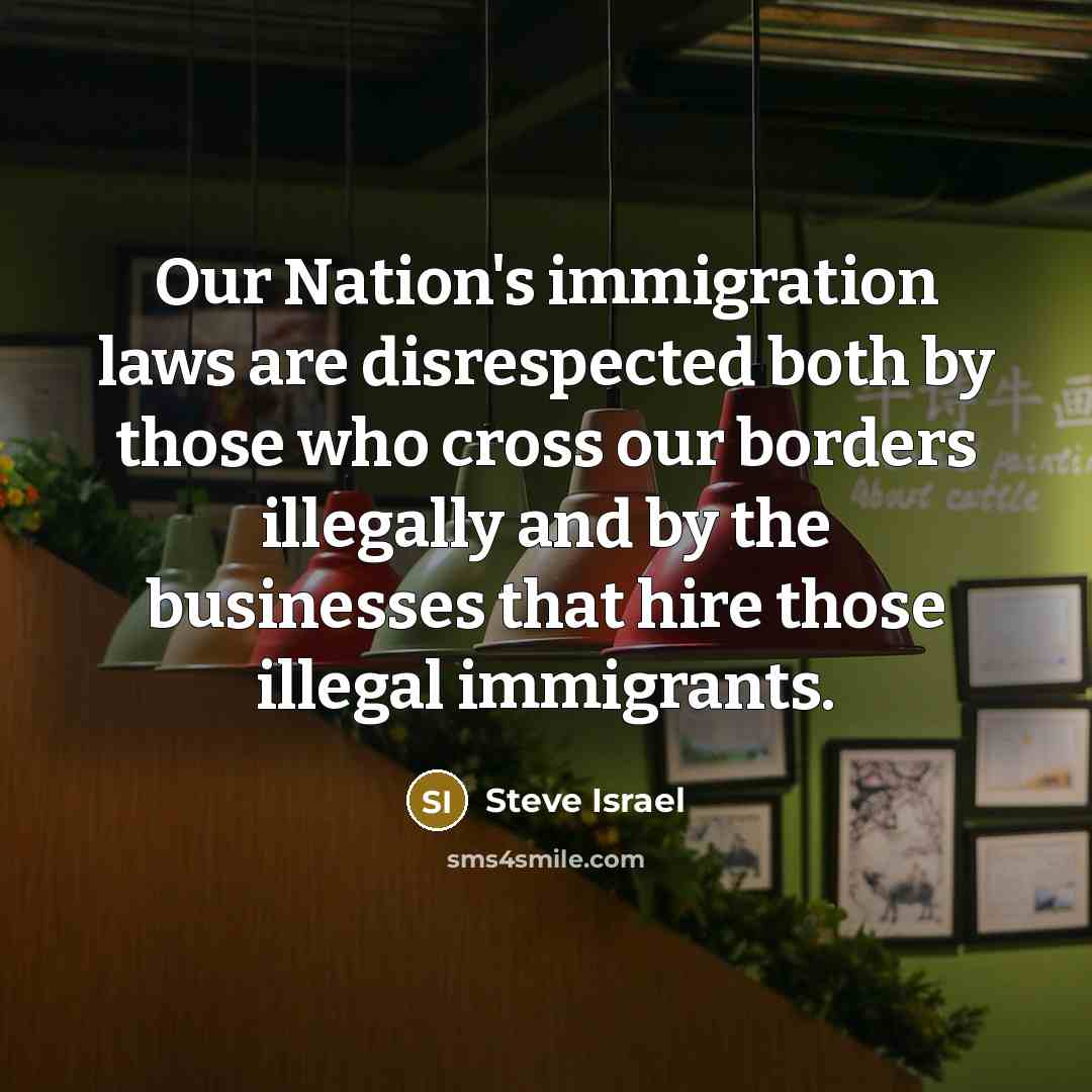 “Our Nation's immigration laws are disrespected both by those who…” quote by Steve Israel
