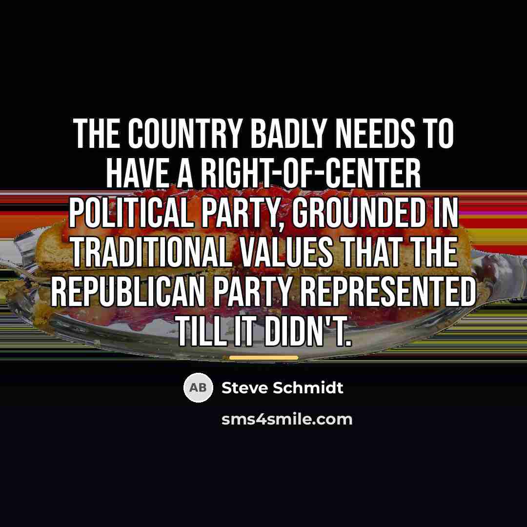“The country badly needs to have a right-of-center political party,…” quote by Steve Schmidt
