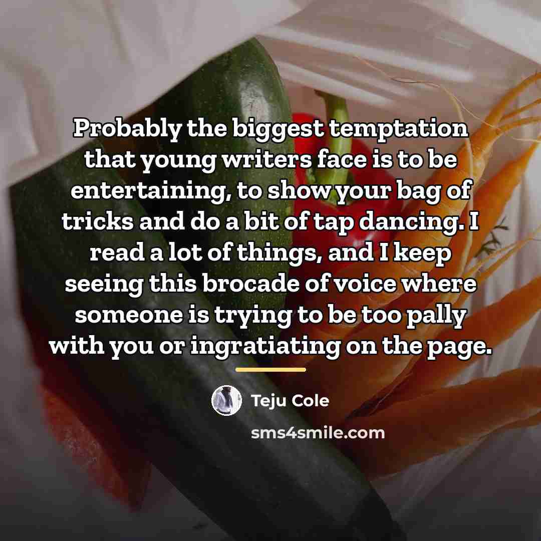 “Probably the biggest temptation that young writers face is to…” quote by Teju Cole