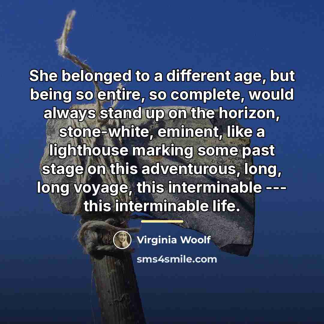 “She belonged to a different age, but being so entire,…” quote by Virginia Woolf