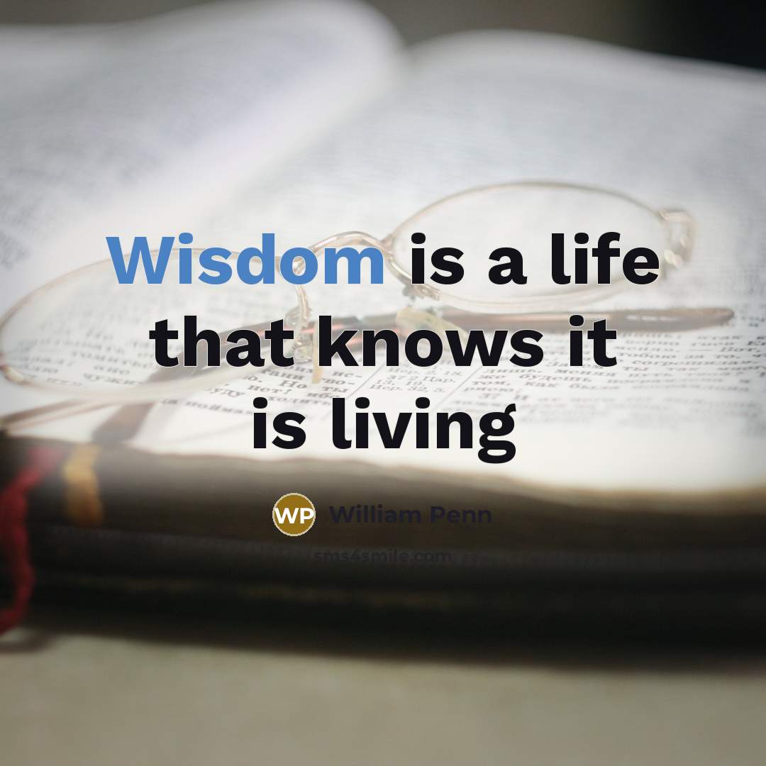 “Wisdom is a life that knows it is living…” quote by William Penn