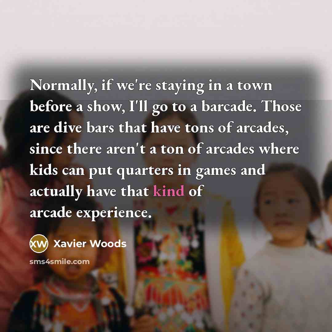 “Normally, if we're staying in a town before a show, I'll go to a barcade. Those are dive bars that have tons of arcades, since there aren't a ton of arcades where kids can put quarters in games and actually have that kind of arcade experience.” quote by Xavier Woods