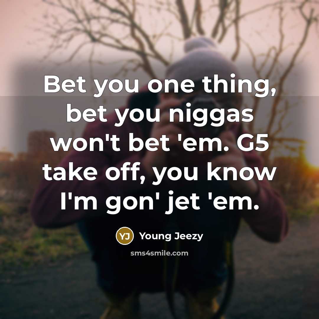 “Bet you one thing, bet you niggas won't bet 'em. G5 take off, you know I'm gon' jet 'em.” quote by Young Jeezy
