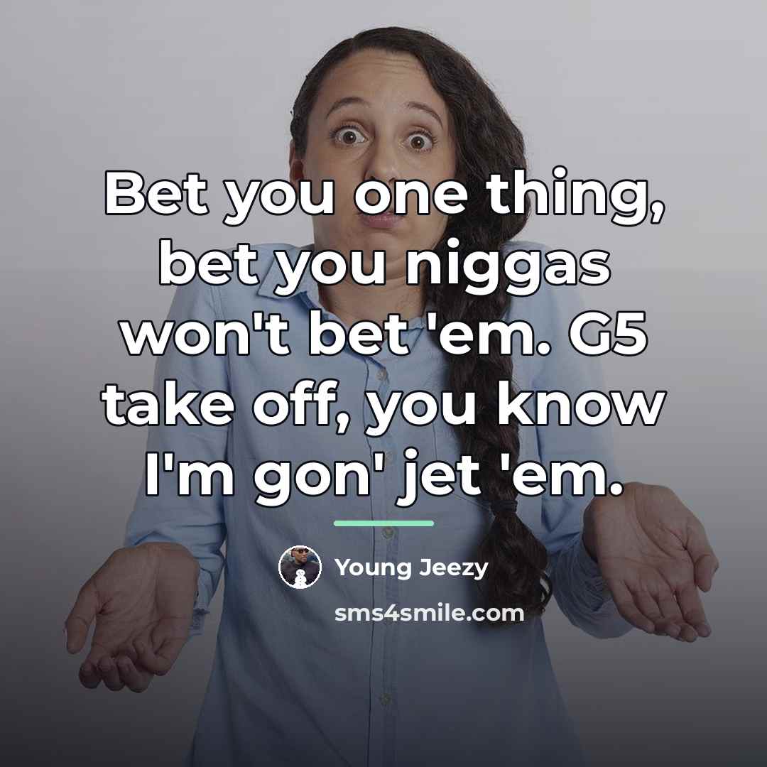 “Bet you one thing, bet you niggas won't bet 'em.…” quote by Young Jeezy