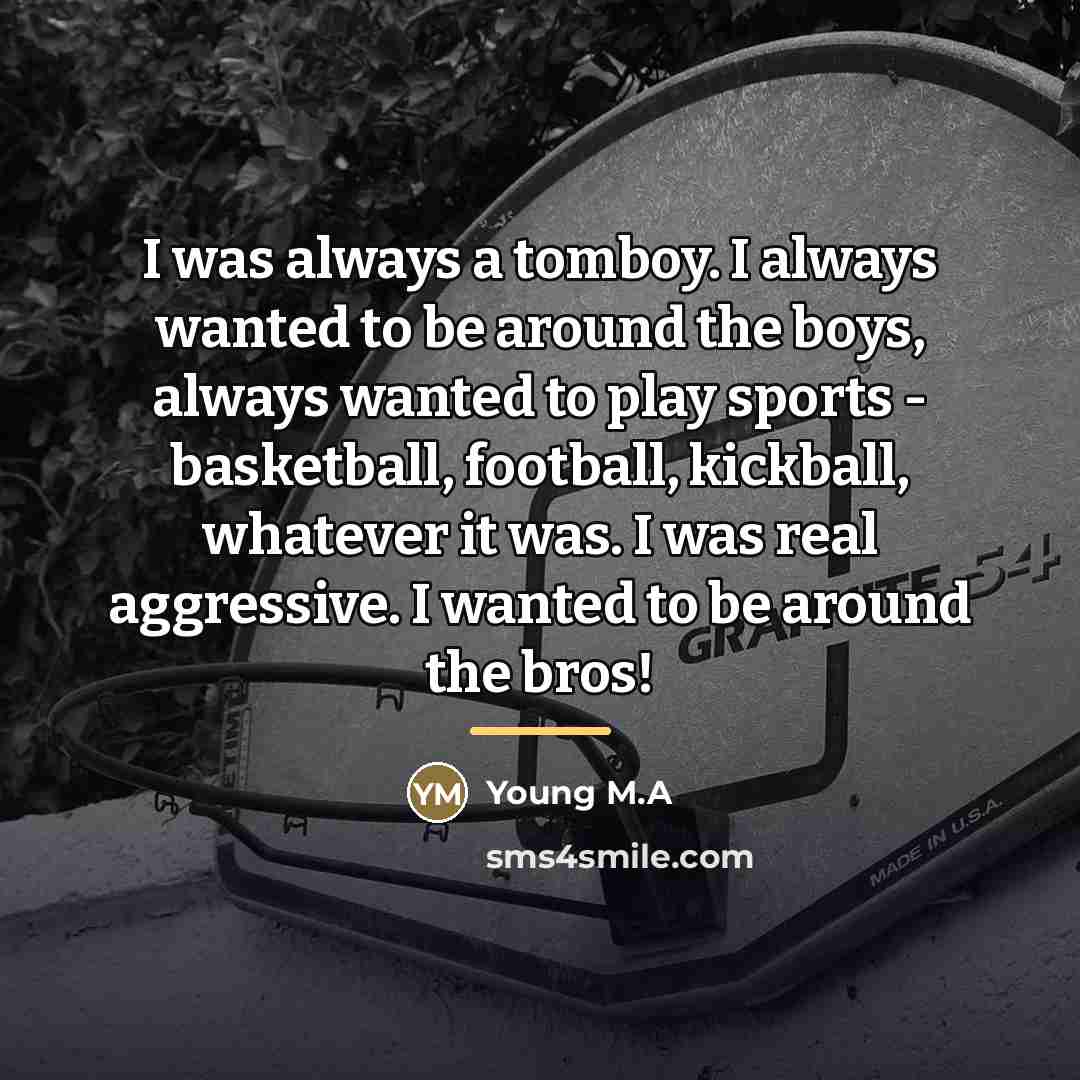 “I was always a tomboy. I always wanted to be…” quote by Young M.A
