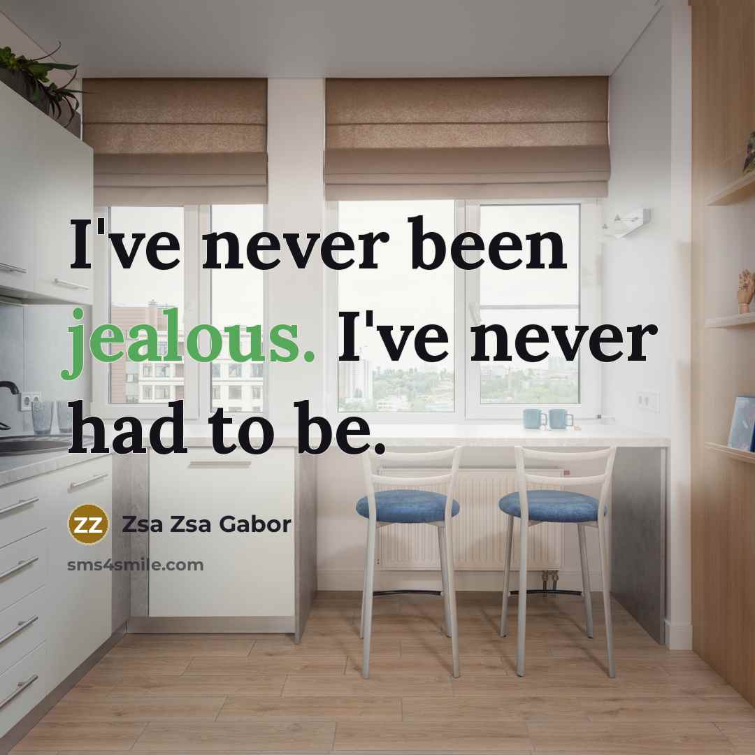 “I've never been jealous. I've never had to be.…” quote by Zsa Zsa Gabor