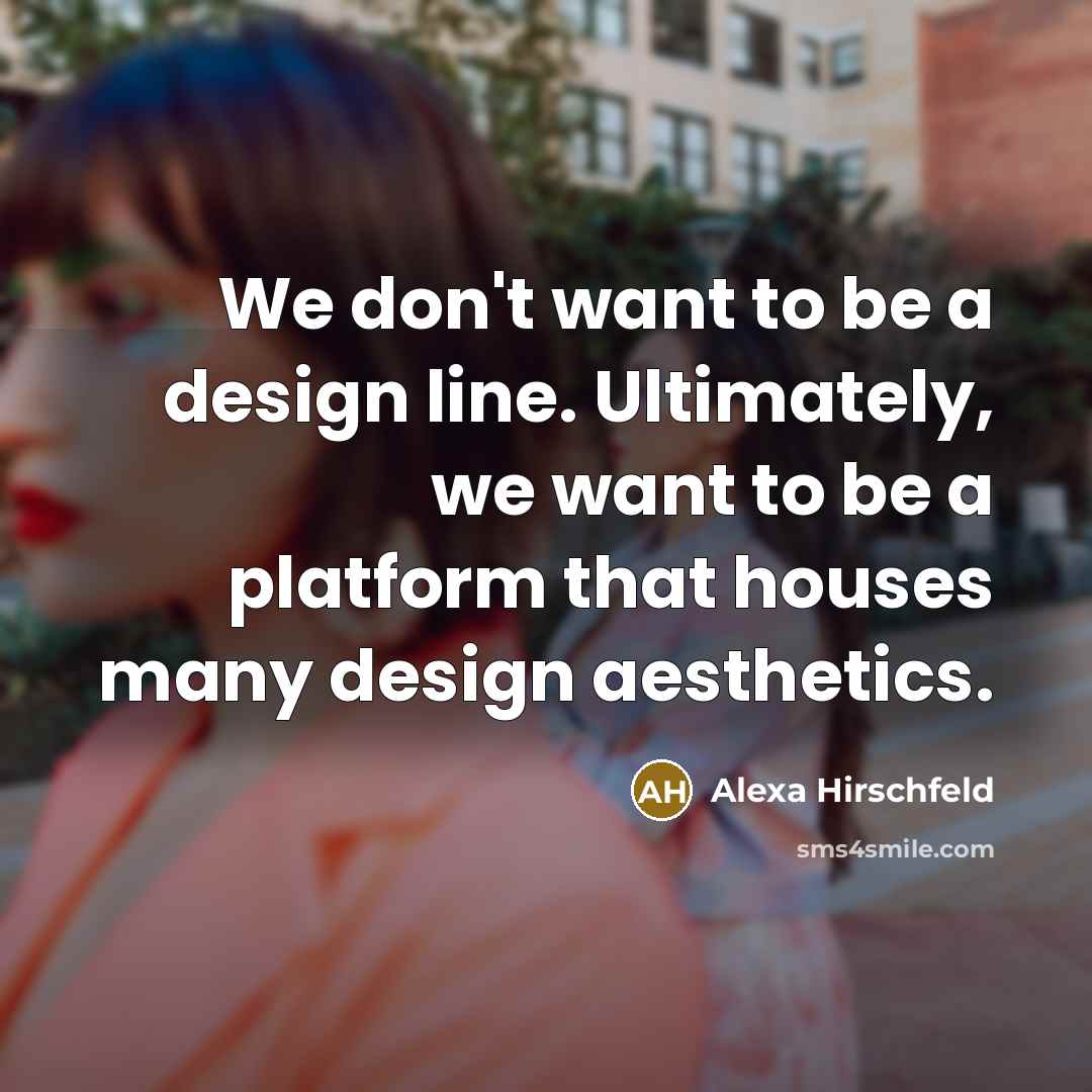 “We don't want to be a design line. Ultimately, we…” quote by Alexa Hirschfeld