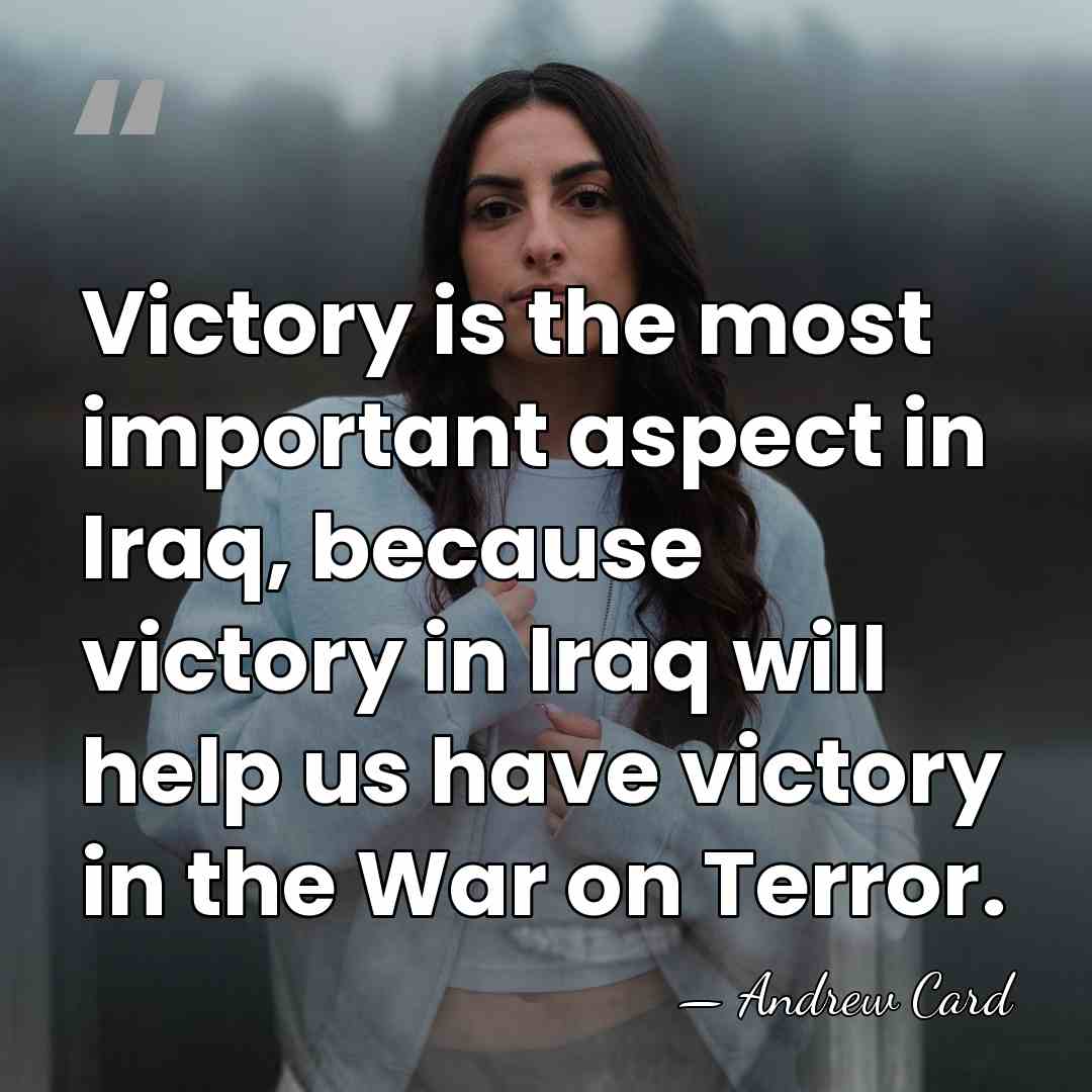Victory is the most important aspect in Iraq, because victory in Iraq&hellip; - Andrew Card