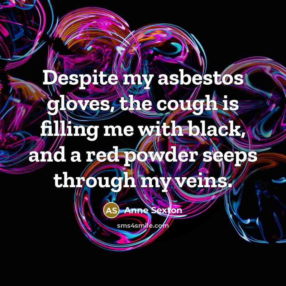 “Despite my asbestos gloves, the cough is filling me with…” quote by Anne Sexton