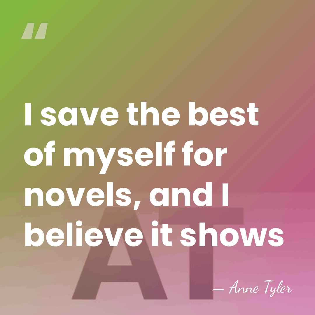 I save the best of myself for novels, and I believe it&hellip; - Anne Tyler