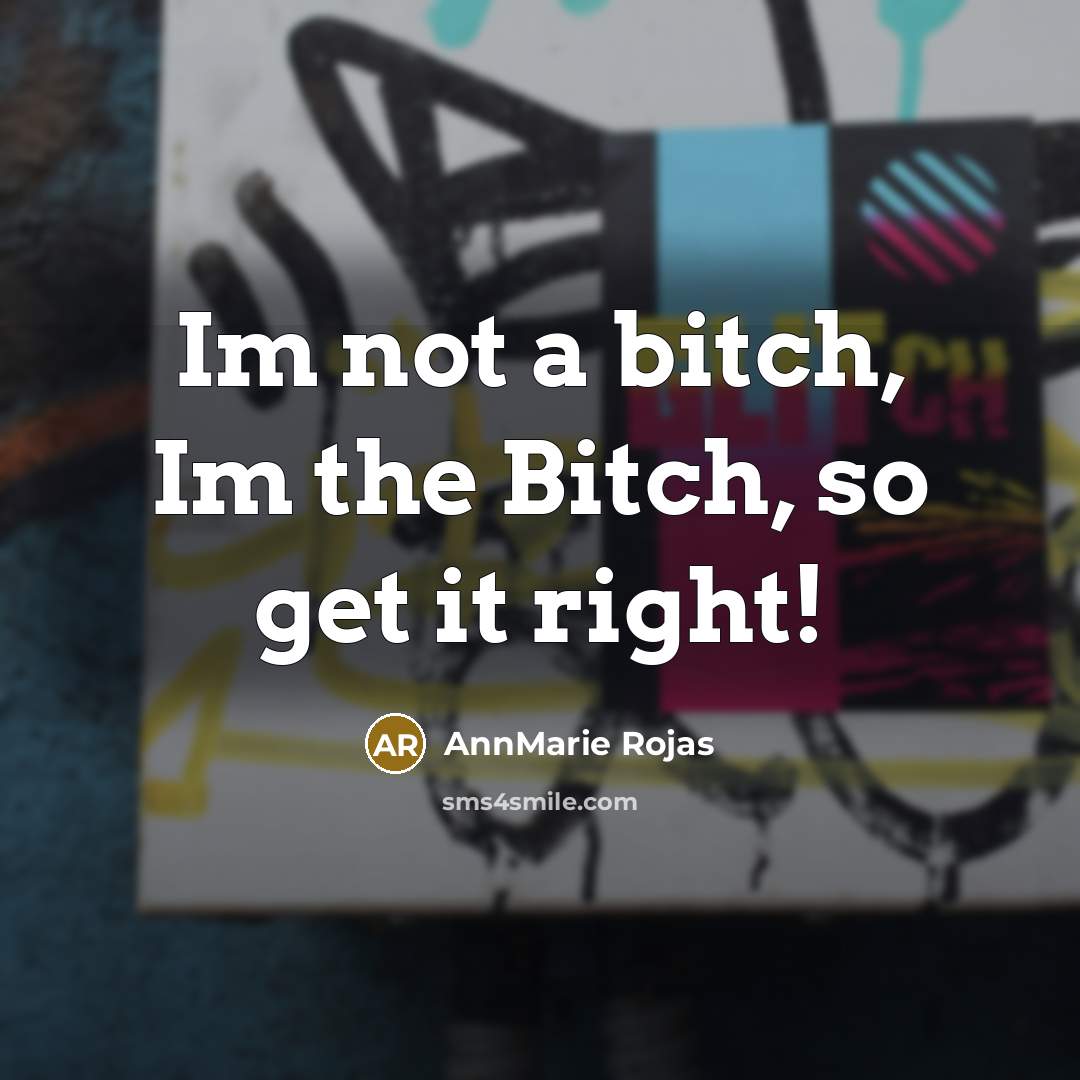 “Im not a bitch, Im the Bitch, so get it right!” quote by AnnMarie Rojas