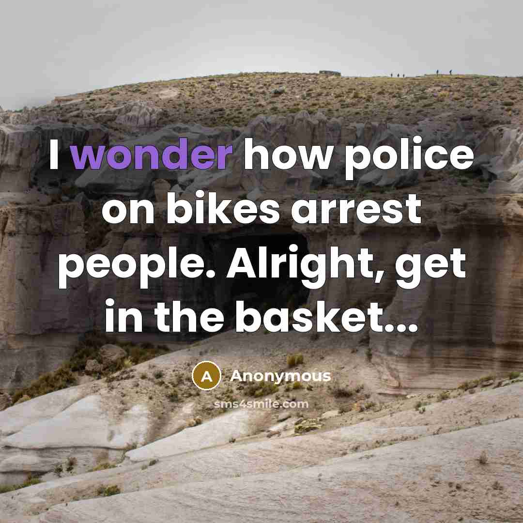 “I wonder how police on bikes arrest people. Alright, get in the basket...” quote by Anonymous