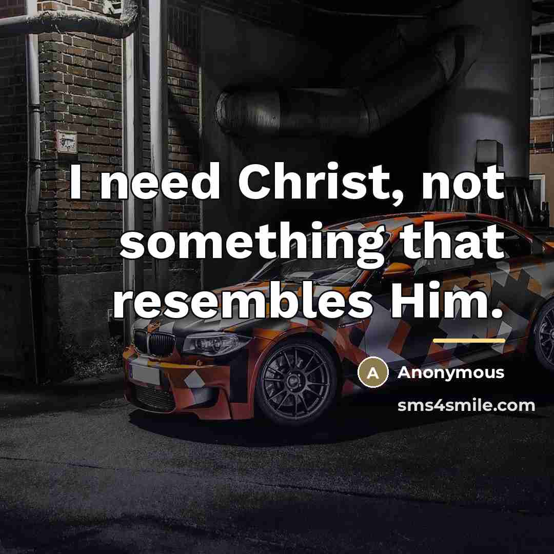 “I need Christ, not something that resembles Him.…” quote by Anonymous