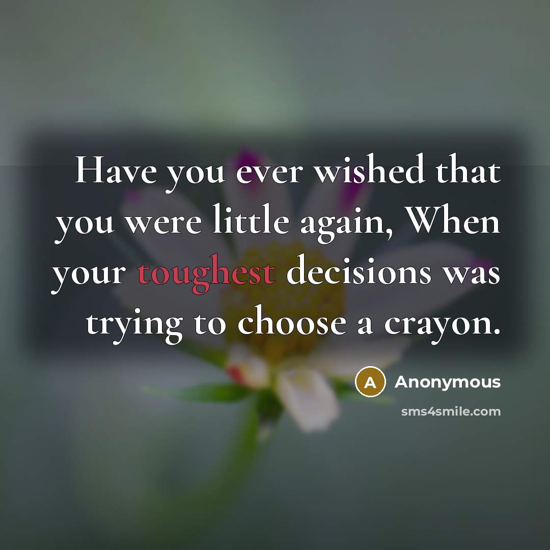 “Have you ever wished that you were little again, When your toughest decisions was trying to choose a crayon.” quote by Anonymous