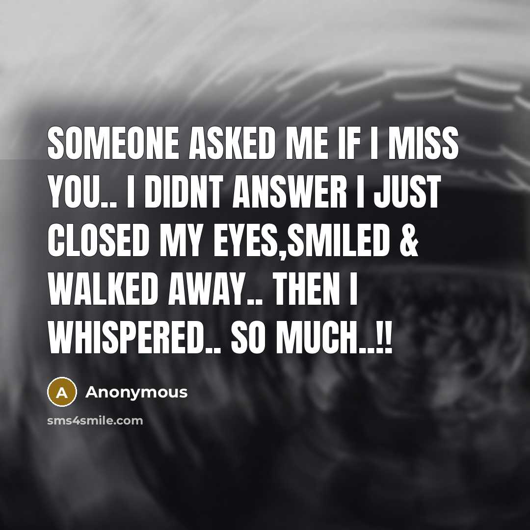 “Someone asked me if I MISS you.. i didnt answer i just closed my eyes,smiled & walked away.. then i whispered.. SO MUCH..!!” quote by Anonymous
