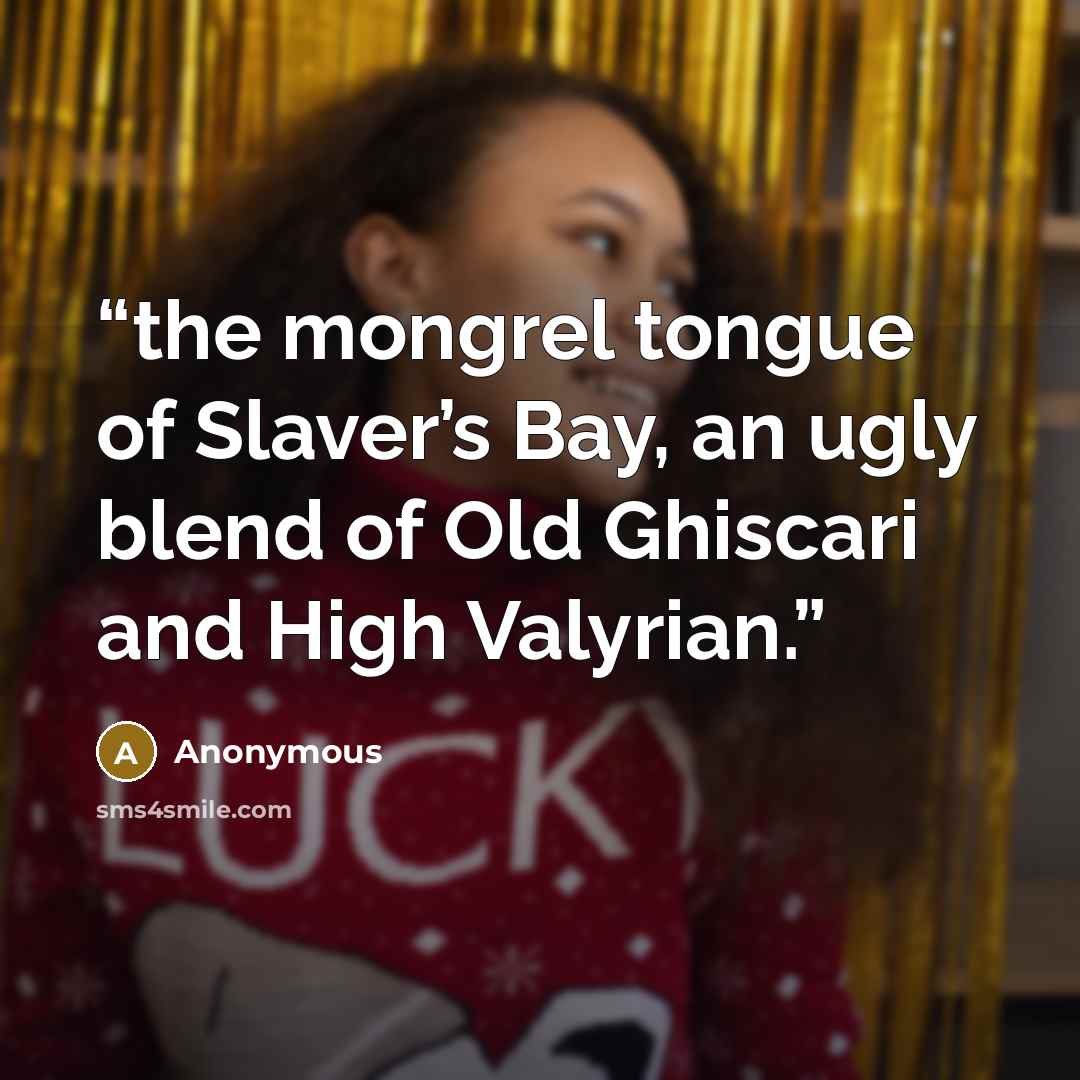 “the mongrel tongue of Slaver’s Bay, an ugly blend of Old Ghiscari and High Valyrian.” quote by Anonymous