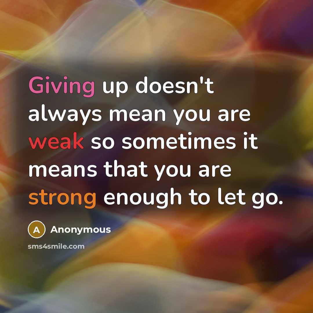 “Giving up doesn't always mean you are weak so sometimes it means that you are strong enough to let go.” quote by Anonymous