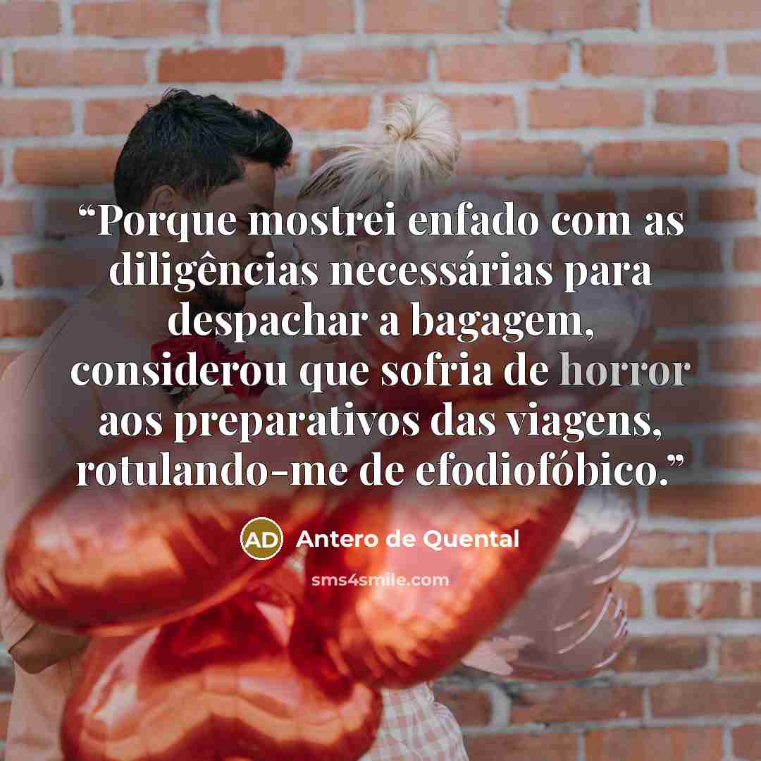 “Porque mostrei enfado com as diligências necessárias para despachar a bagagem, considerou que sofria de horror aos preparativos das viagens, rotulando-me de efodiofóbico.” quote by Antero de Quental