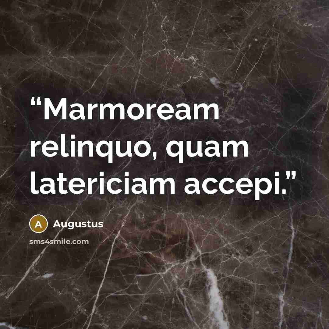 “Marmoream relinquo, quam latericiam accepi.” quote by Augustus