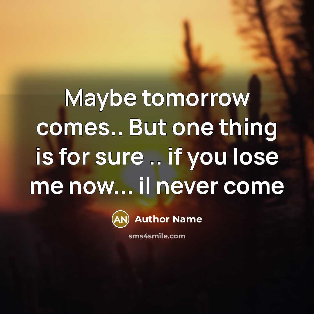 “Maybe tomorrow comes.. But one thing is for sure ..…” quote by Author Name