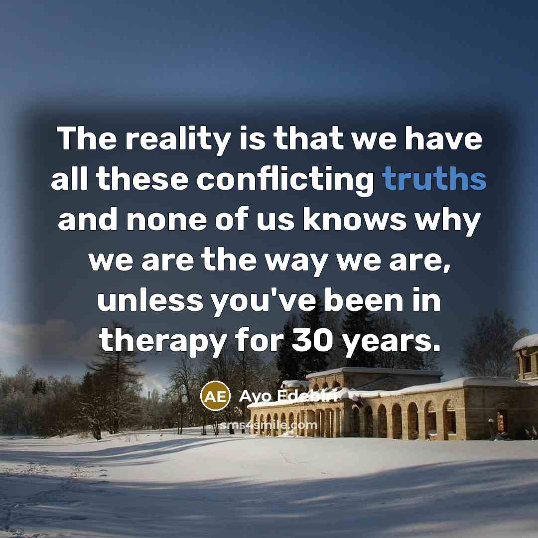 “The reality is that we have all these conflicting truths and none of us knows why we are the way we are, unless you've been in therapy for 30 years.” quote by Ayo Edebiri