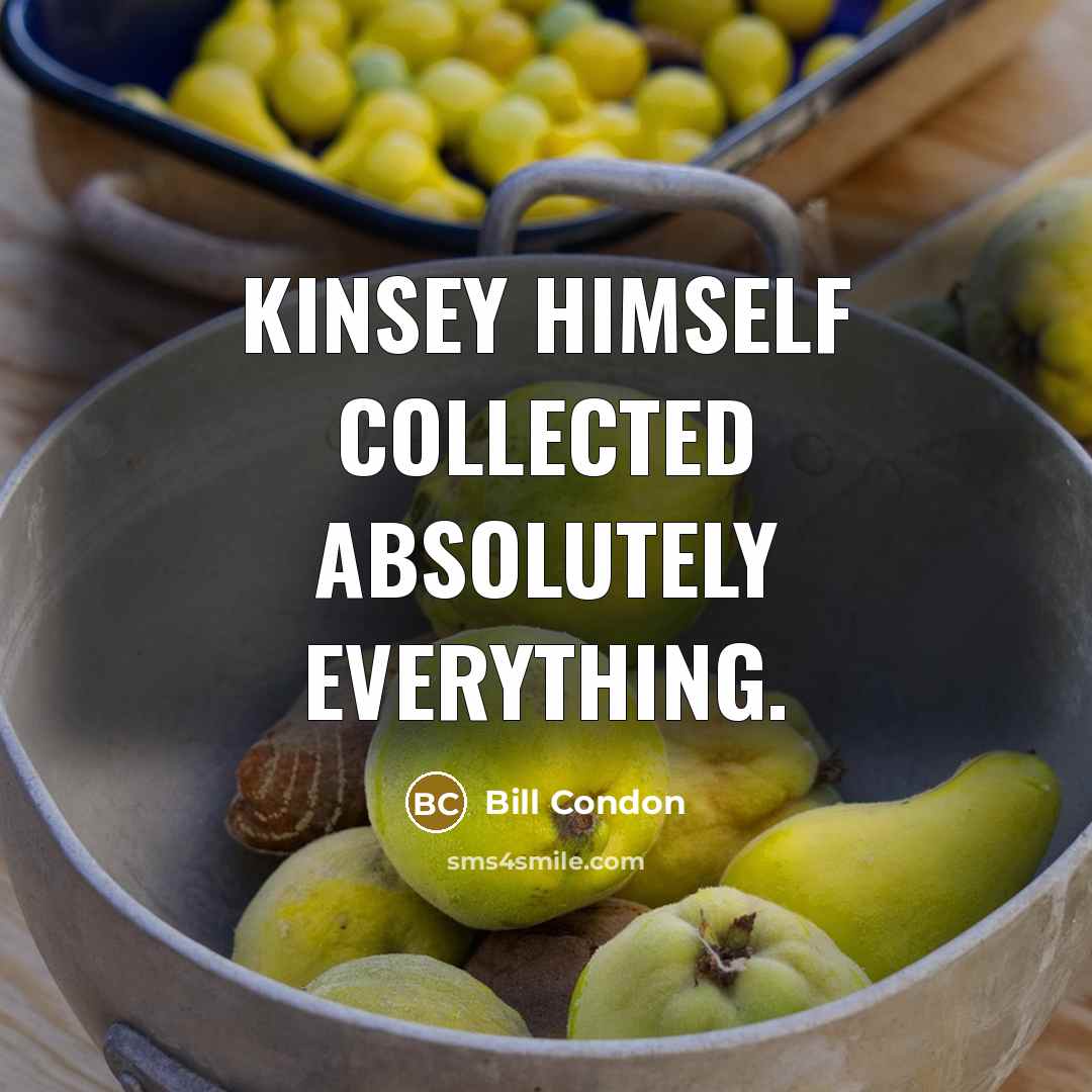 “Kinsey himself collected absolutely everything.…” quote by Bill Condon