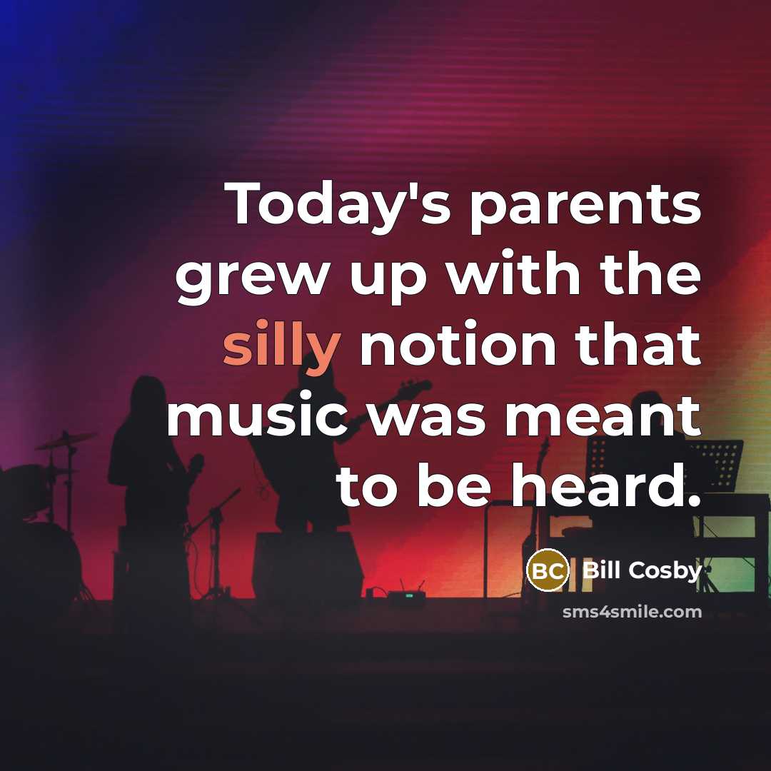 “Today's parents grew up with the silly notion that music…” quote by Bill Cosby