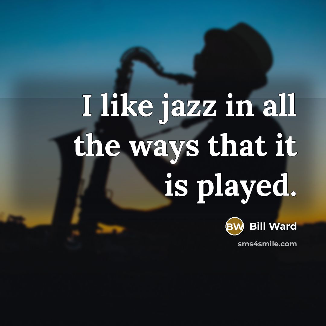 “I like jazz in all the ways that it is…” quote by Bill Ward