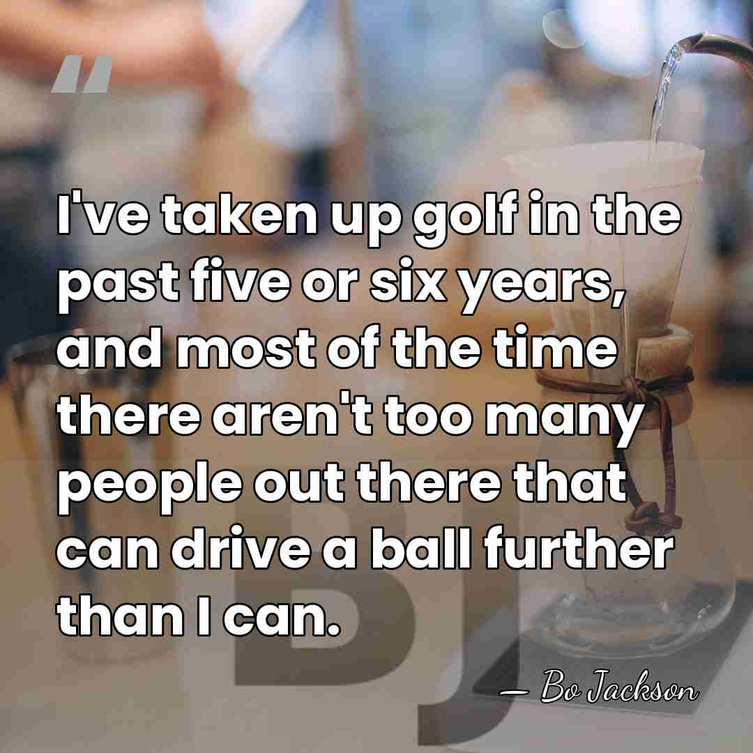 I've taken up golf in the past five or six years, and&hellip; - Bo Jackson